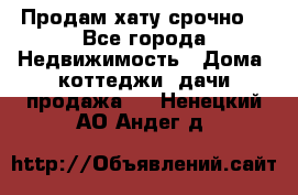 Продам хату срочно  - Все города Недвижимость » Дома, коттеджи, дачи продажа   . Ненецкий АО,Андег д.